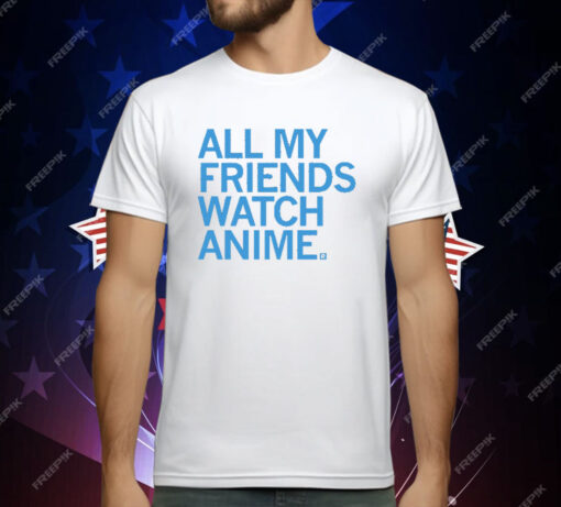 All my friends watch anime T-Shirt