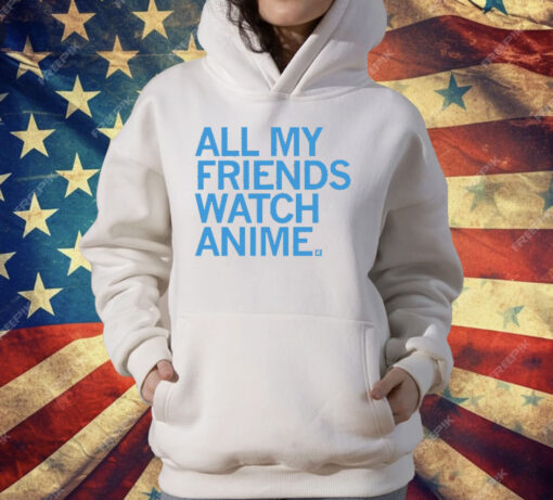 All my friends watch anime T-Shirt