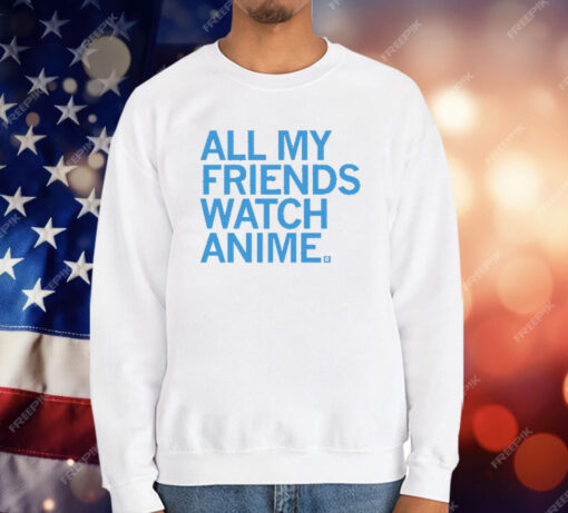 All my friends watch anime T-Shirt