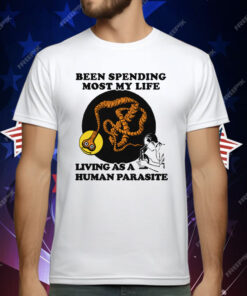 Been Spending Most My Life Living As A Human Parasite T-Shirt