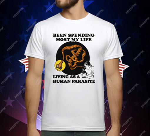 Been Spending Most My Life Living As A Human Parasite T-Shirt