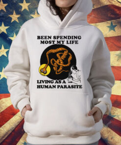 Been Spending Most My Life Living As A Human Parasite T-Shirt