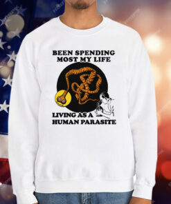 Been Spending Most My Life Living As A Human Parasite T-Shirt