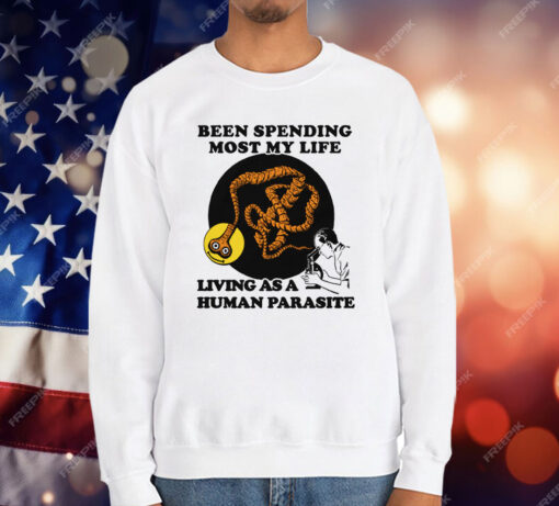 Been Spending Most My Life Living As A Human Parasite T-Shirt