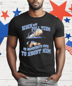 Biden Full Term So Democrat Had To Abort Him T-Shirt