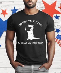 Do Not Talk To Me During My iPad Time T-Shirt