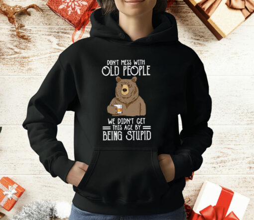 Don’t Mess With Old People We Didn’t Get This Age By Being Stupid T-Shirt