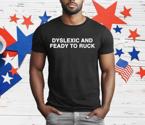 Dyslexic And Feady To Ruck T-Shirt