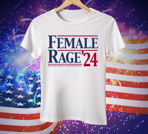 Female Rage 24 Mad As Hell And Ready To Make America Better Tee Shirt