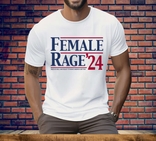 Female Rage 24 Mad As Hell And Ready To Make America Better Tee Shirt