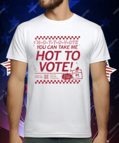 H-O-T-T-O-V-OTE, You Can Take Me Hot To Vote T-Shirt