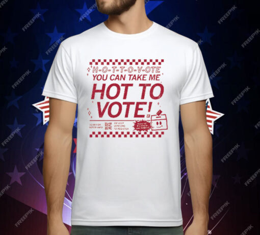 H-O-T-T-O-V-OTE, You Can Take Me Hot To Vote T-Shirt