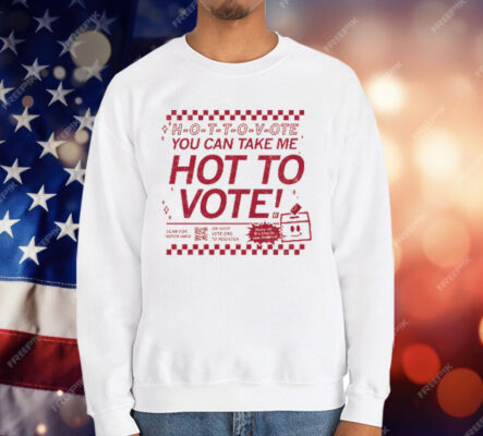 H-O-T-T-O-V-OTE, You Can Take Me Hot To Vote T-Shirt