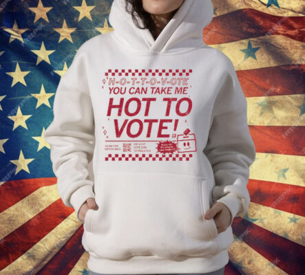 H-O-T-T-O-V-OTE, You Can Take Me Hot To Vote T-Shirt