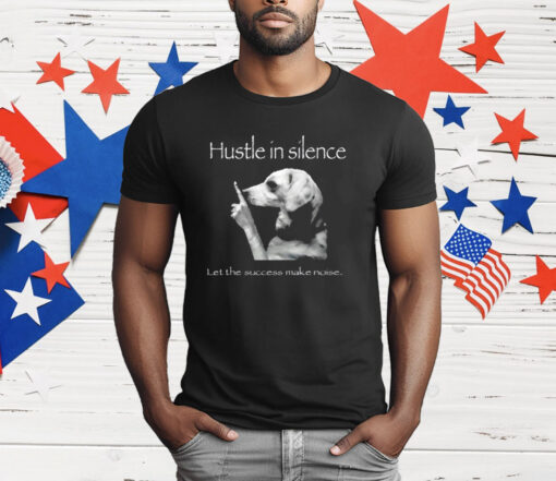 Hustle In Silence Let The Success Make Noise T-Shirt