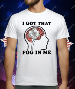 I Got That Fog In Me T-Shirt