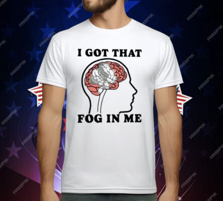 I Got That Fog In Me T-Shirt