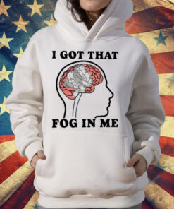 I Got That Fog In Me T-Shirt