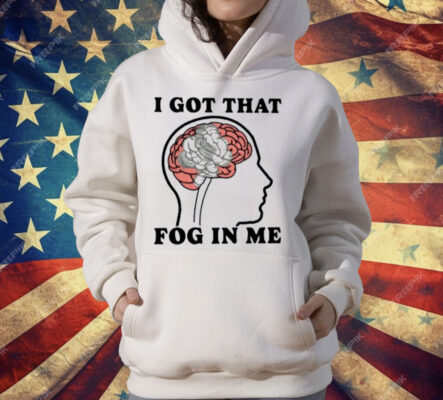 I Got That Fog In Me T-Shirt