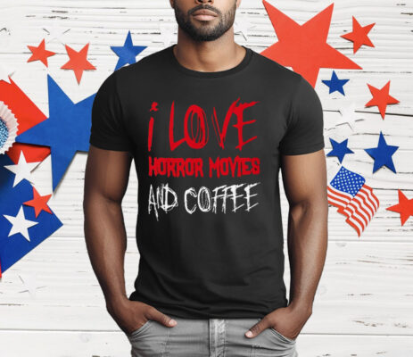 I Love Horror Movies and Coffee T-Shirt