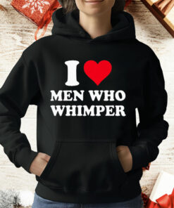 I Love Men Who Whimper T-Shirt