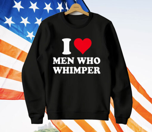 I Love Men Who Whimper T-Shirt