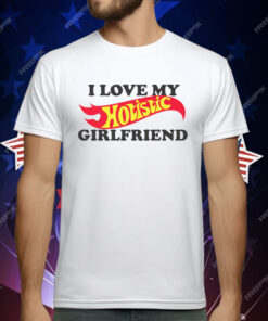 I Love My Hotistic Girlfriend T-Shirt