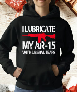 I Lubricate My Ar-15 With Liberal Tears T-Shirt