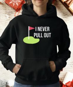 I Never Pull Out T-Shirt