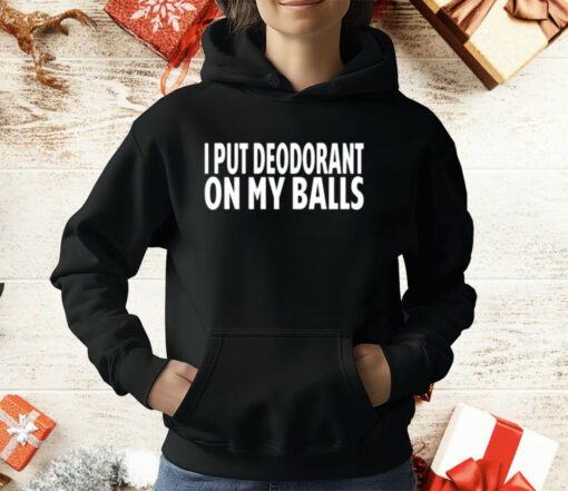 I Put Deodorant On My Balls T-Shirt