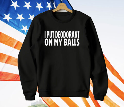 I Put Deodorant On My Balls T-Shirt