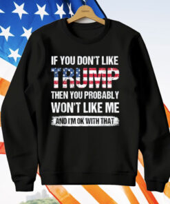 If You Don’t Like Trump Then You Probably Won’t Like Me T-Shirt