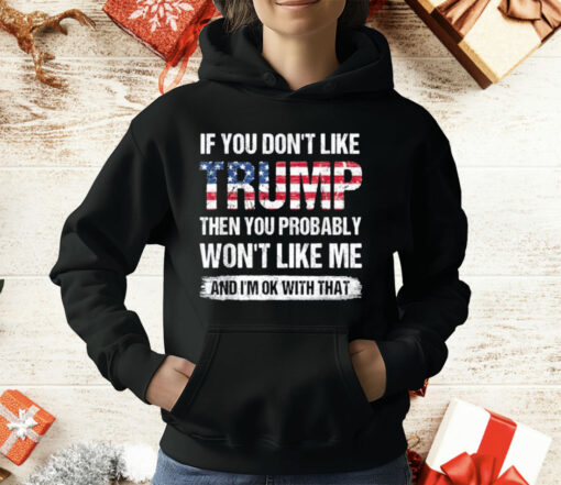 If You Don’t Like Trump Then You Probably Won’t Like Me T-Shirt