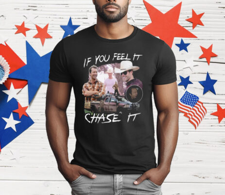 If You Feel It Chase It T-Shirt