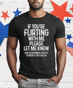 If You’re Flirting With Me Please Let Me Know Shirt