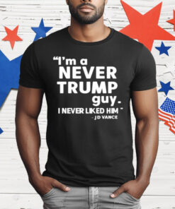 I’m A Never Trump Guy I Never Liked Him Jd Vance T-Shirt