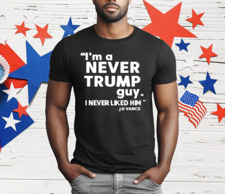 I’m A Never Trump Guy I Never Liked Him Jd Vance T-Shirt