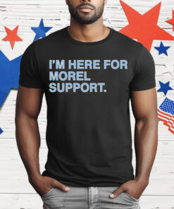 I’m Here For Morel Support T-Shirt