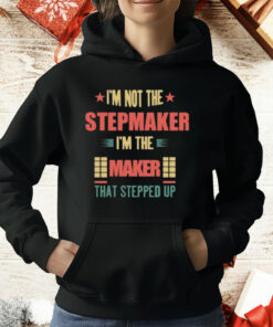 I’m Not The Stepmaker I’m The Maker That Stepped Up T-Shirt