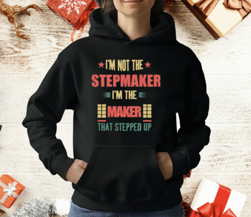 I’m Not The Stepmaker I’m The Maker That Stepped Up T-Shirt