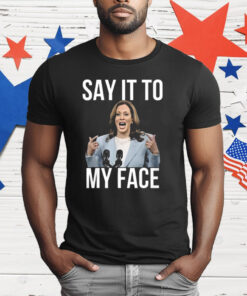 Kamala Harris Say It To My Face T-Shirt