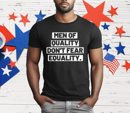 Men Of Quality Don’t Fear Equality T-Shirt