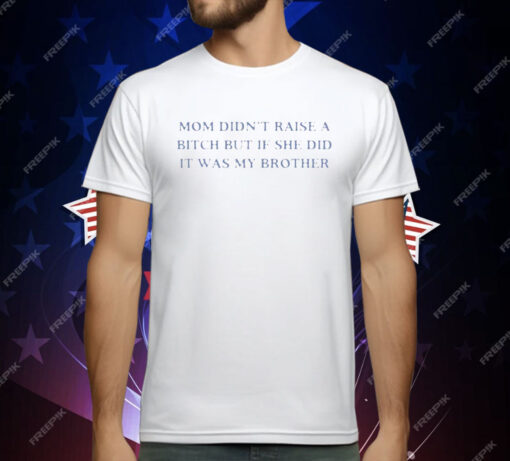 Mom Didn’t Raise A Bitch But If She Did It Was My Brother T-Shirt