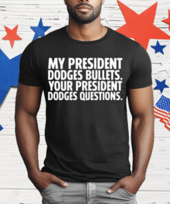 My President Dodges Bullets Your President Dodges Questions T-Shirt