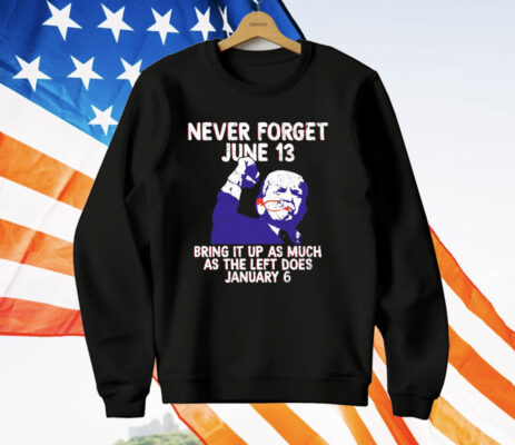 Never Forget June 13 Bring It Up As Much As The Left Does January 6 T-Shirt