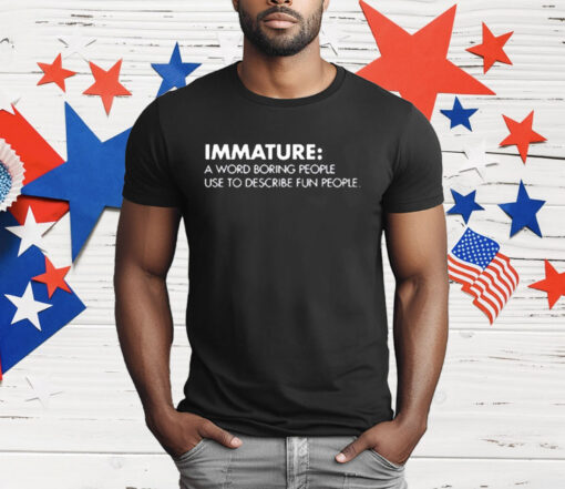 Nick Polom Wearing Immature A Word Boring People Use To Describe Fun People T-Shirt