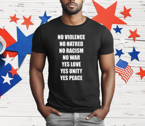 No Violence No Hatred No Racism No War Yes Love Yes Unity Yes Peace T-Shirt