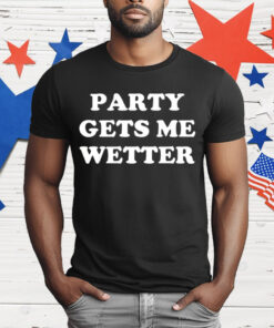 Party Gets Me Wetter T-Shirt