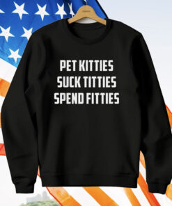 Pet Kitties Suck Titties Spend Fitties T-Shirt