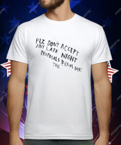 Plz Don’t Accept Any Late Night Proposals From Me Thx T-Shirt